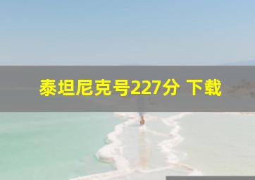 泰坦尼克号227分 下载